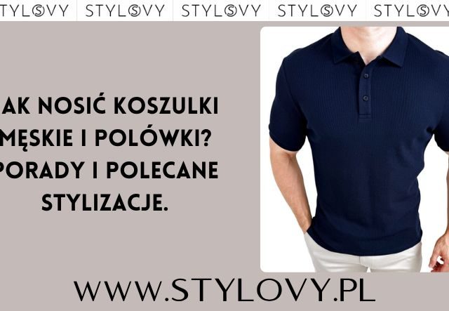 Jak nosić koszulki męskie i polówki? Porady i polecane stylizacje